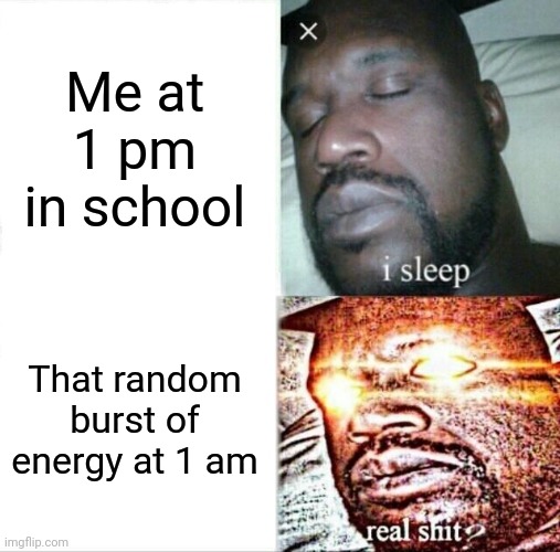 Sleeping Shaq | Me at 1 pm in school; That random burst of energy at 1 am | image tagged in memes,sleeping shaq | made w/ Imgflip meme maker