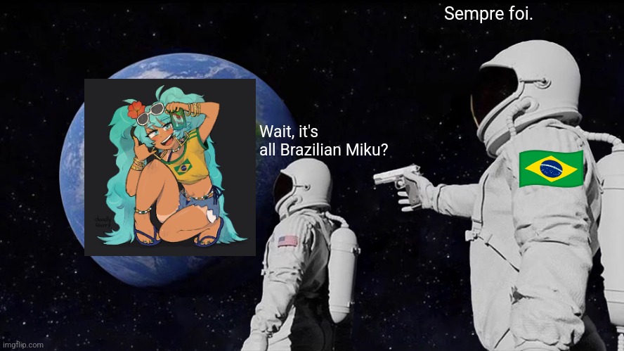 Always Has Been | Sempre foi. Wait, it's all Brazilian Miku? | image tagged in memes,always has been,brazilian miku,brazil,hatsune miku | made w/ Imgflip meme maker