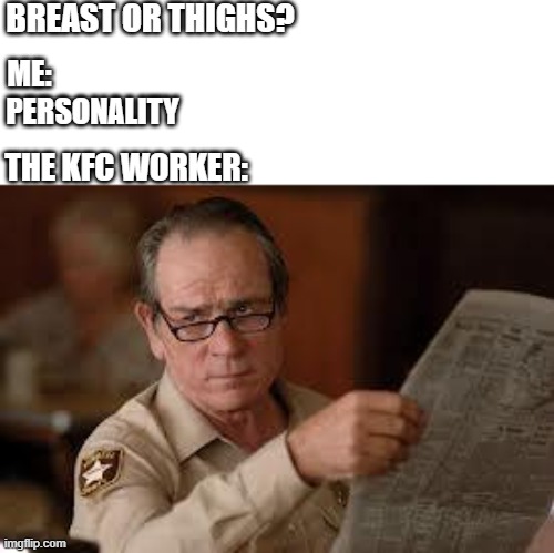 no country for old men tommy lee jones | BREAST OR THIGHS? ME:; PERSONALITY; THE KFC WORKER: | image tagged in no country for old men tommy lee jones | made w/ Imgflip meme maker