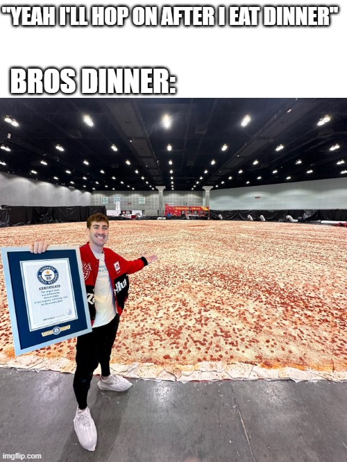 like tf is taking you so long | "YEAH I'LL HOP ON AFTER I EAT DINNER"; BROS DINNER: | image tagged in memes,funny,relatable,so true memes,true story,dinner | made w/ Imgflip meme maker