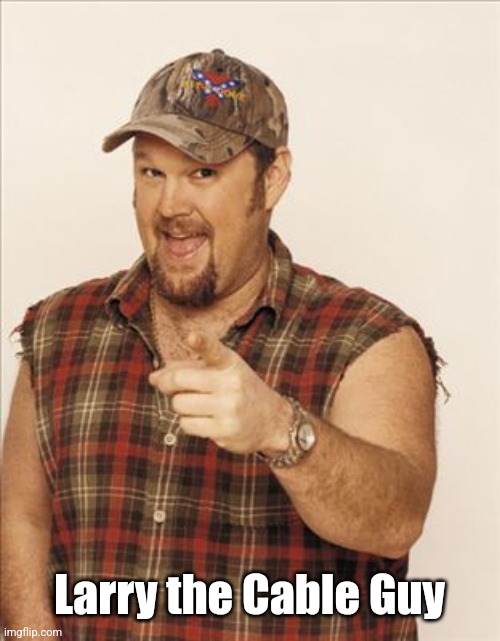 Larry The Cable Guy | Larry the Cable Guy | image tagged in larry the cable guy | made w/ Imgflip meme maker