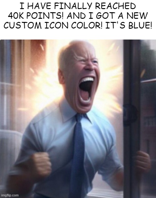 And I got a new icon | I HAVE FINALLY REACHED 40K POINTS! AND I GOT A NEW CUSTOM ICON COLOR! IT'S BLUE! | image tagged in biden lets go | made w/ Imgflip meme maker