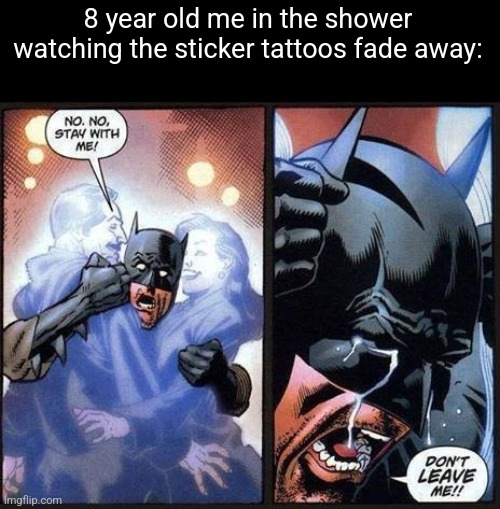 Batman don't leave me | 8 year old me in the shower watching the sticker tattoos fade away: | image tagged in batman don't leave me | made w/ Imgflip meme maker