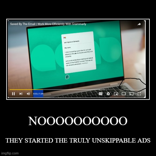 I HAVE AN ADBLOCKER BROOOOO | NOOOOOOOOOO | THEY STARTED THE TRULY UNSKIPPABLE ADS | image tagged in demotivationals,nooooo,noooooo,noooooooooooooooooooooooo | made w/ Imgflip demotivational maker