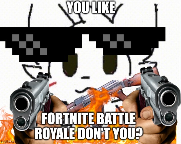 Fortnite | YOU LIKE; FORTNITE BATTLE ROYALE DON’T YOU? | image tagged in you like kissing boys | made w/ Imgflip meme maker