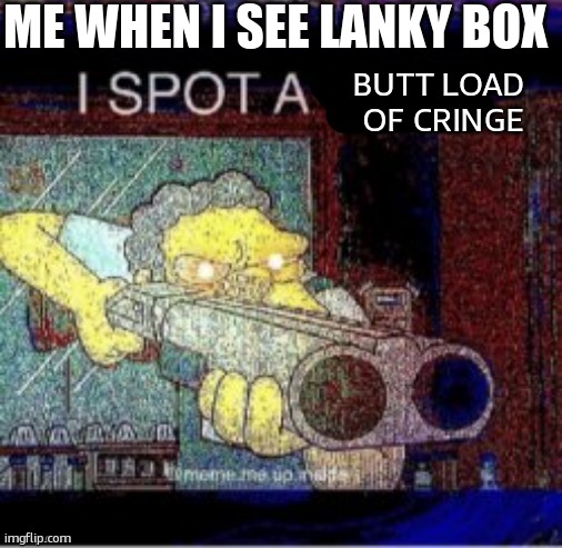 I spot a X | ME WHEN I SEE LANKY BOX; BUTT LOAD 
OF CRINGE | image tagged in i spot a x | made w/ Imgflip meme maker