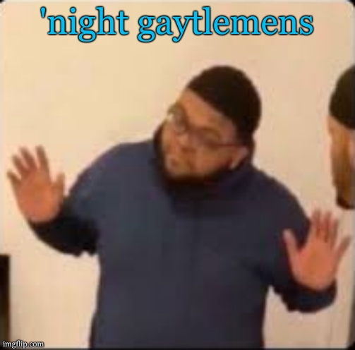 'night gaytlemens | image tagged in druski hands up | made w/ Imgflip meme maker