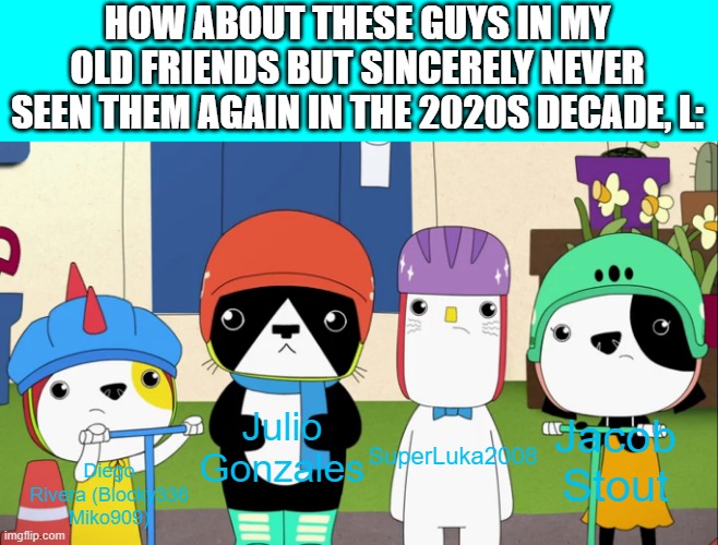 4 Animals, 4 Scooters? | HOW ABOUT THESE GUYS IN MY OLD FRIENDS BUT SINCERELY NEVER SEEN THEM AGAIN IN THE 2020S DECADE, L:; Julio Gonzales; Jacob Stout; Diego Rivera (Blocky336 Miko909); SuperLuka2008 | image tagged in 4 animals 4 scooters,kinderwood,old friends,meme,2020s,traitors | made w/ Imgflip meme maker