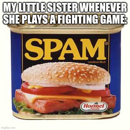 spam | MY LITTLE SISTER WHENEVER SHE PLAYS A FIGHTING GAME: | image tagged in spam,fun,memes,gaming,siblings | made w/ Imgflip meme maker