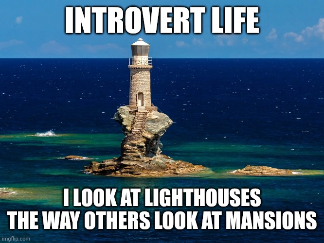 Introvert life | INTROVERT LIFE; I LOOK AT LIGHTHOUSES THE WAY OTHERS LOOK AT MANSIONS | image tagged in introvert,lighthouse | made w/ Imgflip meme maker