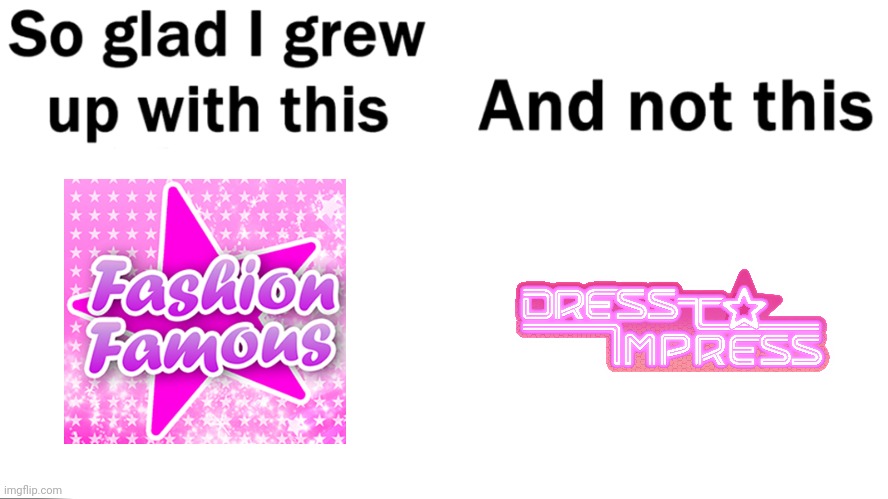 Fashion Famous was one of my first games I played on Roblox. And I never played Dress To Impress because the fanbase is toxic. | image tagged in so glad i grew up with this,fashion famous,roblox,dress to impress,memes | made w/ Imgflip meme maker