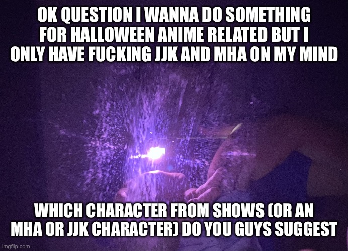 My top rn is probably deku tbh because easy costume | OK QUESTION I WANNA DO SOMETHING FOR HALLOWEEN ANIME RELATED BUT I ONLY HAVE FUCKING JJK AND MHA ON MY MIND; WHICH CHARACTER FROM SHOWS (OR AN MHA OR JJK CHARACTER) DO YOU GUYS SUGGEST | image tagged in the_faceless hollow purple | made w/ Imgflip meme maker