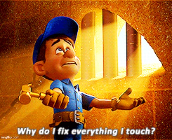 why do i fix everything i touch | image tagged in why do i fix everything i touch | made w/ Imgflip meme maker