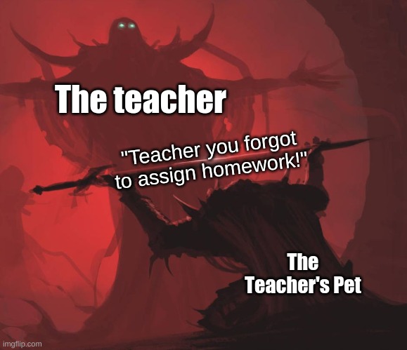 The class is going to kill him | The teacher; "Teacher you forgot to assign homework!"; The Teacher's Pet | image tagged in man giving sword to larger man | made w/ Imgflip meme maker