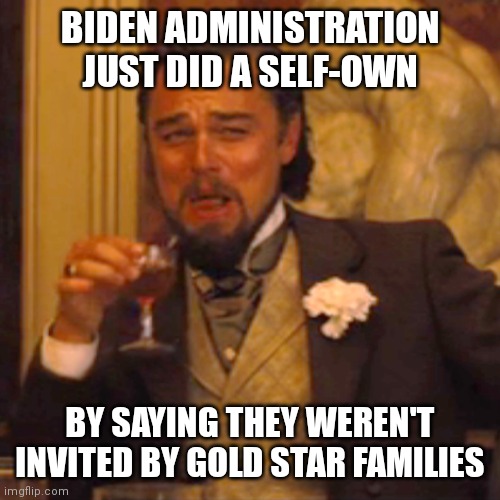 They had to correct the claim that they were invited and didn't go | BIDEN ADMINISTRATION JUST DID A SELF-OWN; BY SAYING THEY WEREN'T INVITED BY GOLD STAR FAMILIES | image tagged in memes,laughing leo,democrats,joe biden,kamala harris | made w/ Imgflip meme maker