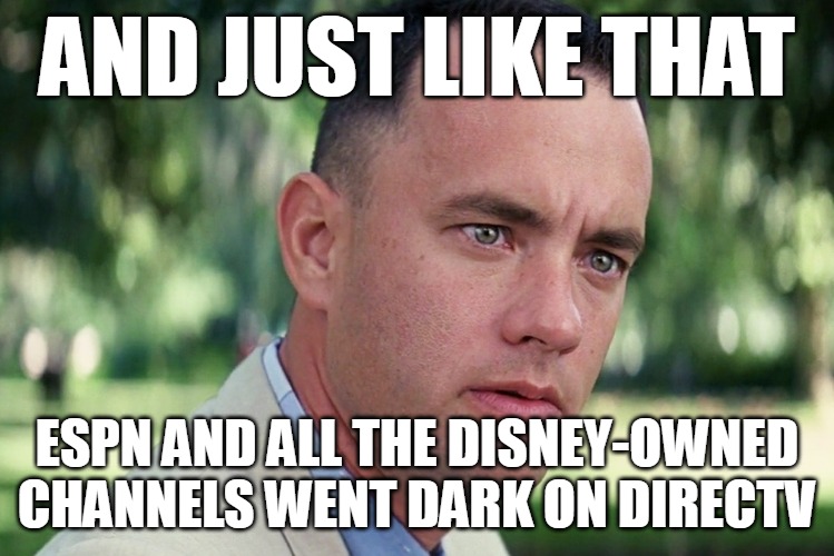 And Just Like That | AND JUST LIKE THAT; ESPN AND ALL THE DISNEY-OWNED CHANNELS WENT DARK ON DIRECTV | image tagged in memes,and just like that,meme,disney,directv | made w/ Imgflip meme maker