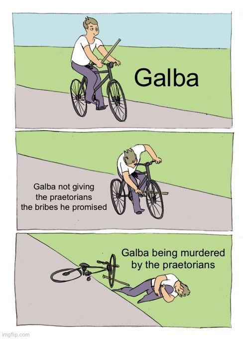 Bike Fall Meme | Galba; Galba not giving the praetorians the bribes he promised; Galba being murdered by the praetorians | image tagged in memes,bike fall,rome | made w/ Imgflip meme maker