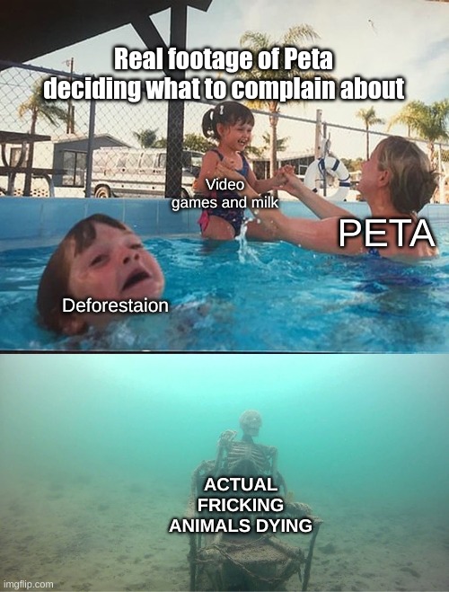 Mother Ignoring Kid Drowning In A Pool | Real footage of Peta deciding what to complain about; Video games and milk; PETA; Deforestaion; ACTUAL FRICKING ANIMALS DYING | image tagged in mother ignoring kid drowning in a pool | made w/ Imgflip meme maker