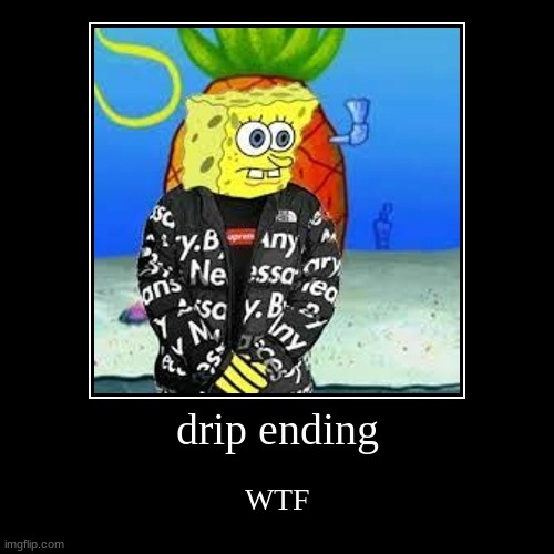 MMM | drip ending | WTF | image tagged in funny,demotivationals | made w/ Imgflip demotivational maker