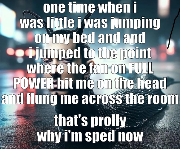 slug shady | one time when i was little i was jumping on my bed and and i jumped to the point where the fan on FULL POWER hit me on the head and flung me across the room; that's prolly why i'm sped now | image tagged in slug shady | made w/ Imgflip meme maker