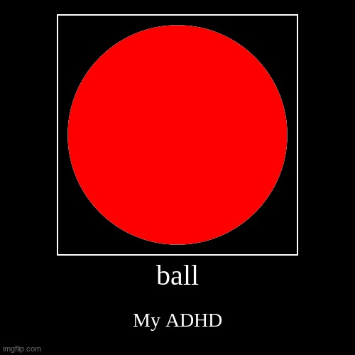 ADHD | ball | My ADHD | image tagged in funny,demotivationals | made w/ Imgflip demotivational maker