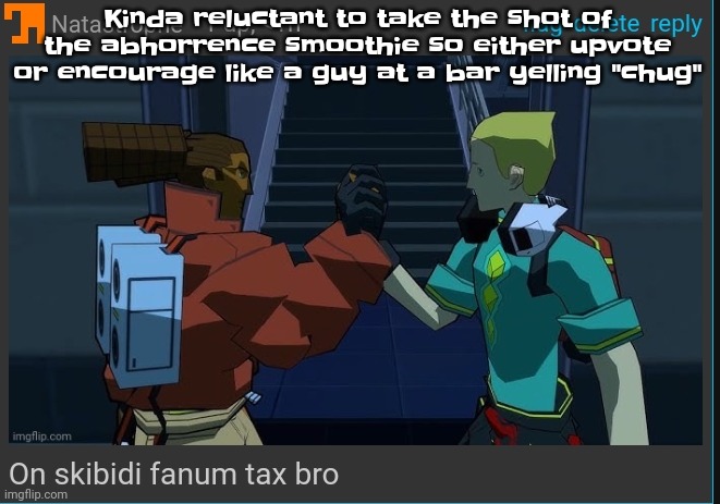 Yeah | Kinda reluctant to take the shot of the abhorrence smoothie so either upvote or encourage like a guy at a bar yelling "chug" | image tagged in on skibidi fanum tax bro | made w/ Imgflip meme maker