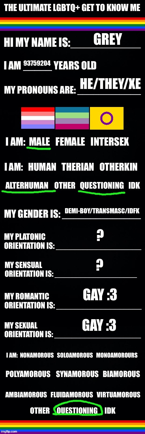 The ultimate LGBTQ+ get to know me | GREY; 93759204; HE/THEY/XE; DEMI-BOY/TRANSMASC/IDFK; ? ? GAY :3; GAY :3 | image tagged in the ultimate lgbtq get to know me | made w/ Imgflip meme maker