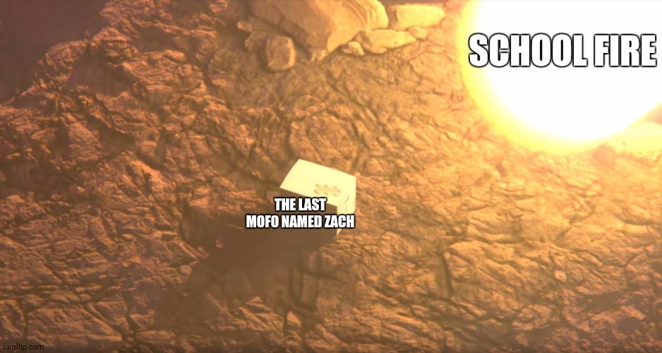 When You Gotta Escape in Alphabetical Order | SCHOOL FIRE; THE LAST MOFO NAMED ZACH | image tagged in i never know what to put for tags | made w/ Imgflip meme maker