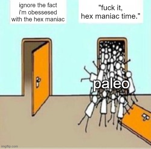 Many People Going Through Door | "fuck it, hex maniac time."; ignore the fact i'm obessesed with the hex maniac; paleo | image tagged in many people going through door | made w/ Imgflip meme maker