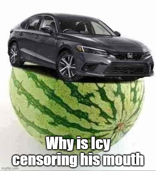 CivicMelon | Why is Icy censoring his mouth | image tagged in civicmelon | made w/ Imgflip meme maker