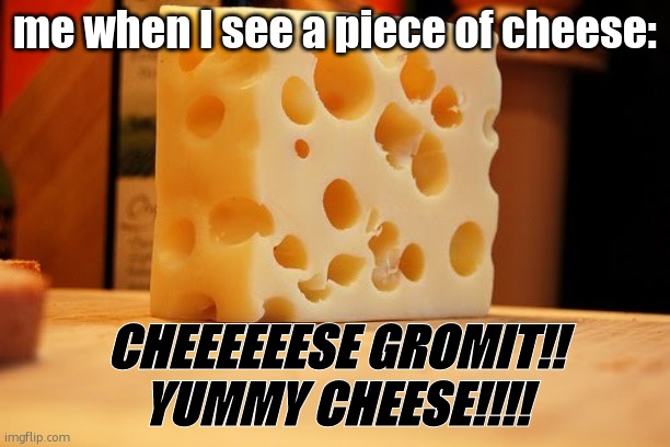 I'm just crackers about CHEEEEEESE!!!!!!! (I did this cuz I was bored) | me when I see a piece of cheese:; CHEEEEEESE GROMIT!!
YUMMY CHEESE!!!! | image tagged in cheese gromit,wallace and gromit | made w/ Imgflip meme maker