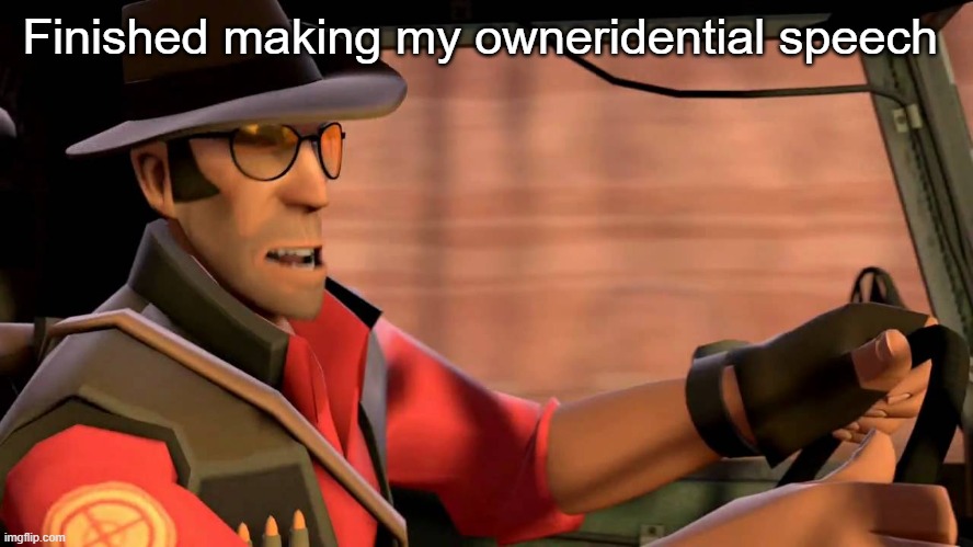 TF2 Sniper driving | Finished making my owneridential speech | image tagged in tf2 sniper driving | made w/ Imgflip meme maker