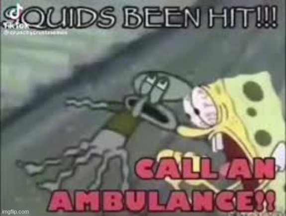 SQUIDS BEEN HIT!!!!!!!! | image tagged in spongebob,meant to be funny,i don't know | made w/ Imgflip meme maker