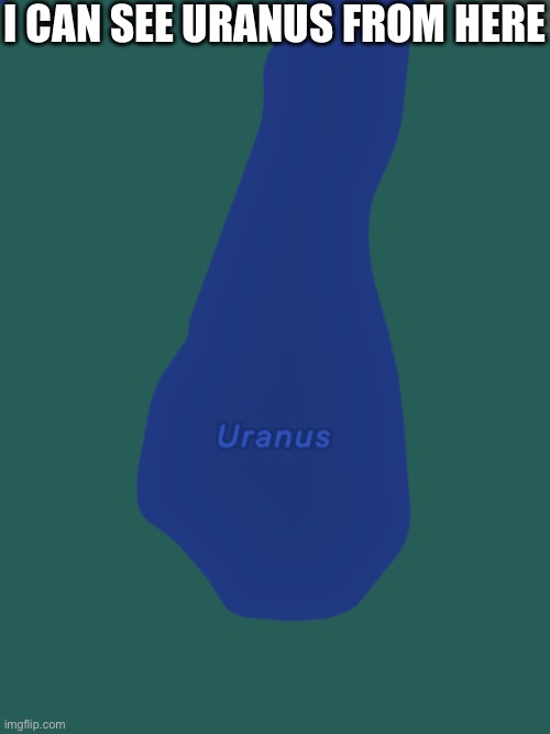 lol | I CAN SEE URANUS FROM HERE | image tagged in memes,funny,uranus,puns,google maps,stop reading the tags | made w/ Imgflip meme maker