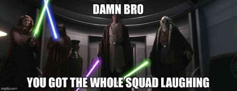 Damn bro you got the whole squad laughing | image tagged in damn bro you got the whole squad laughing | made w/ Imgflip meme maker