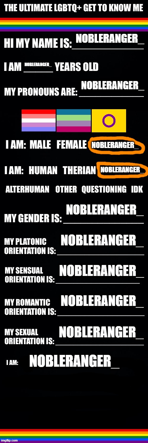 The ultimate LGBTQ+ get to know me | NOBLERANGER_; NOBLERANGER_; NOBLERANGER_; NOBLERANGER_; NOBLERANGER_; NOBLERANGER_; NOBLERANGER_; NOBLERANGER_; NOBLERANGER_; NOBLERANGER_; NOBLERANGER_ | image tagged in the ultimate lgbtq get to know me | made w/ Imgflip meme maker
