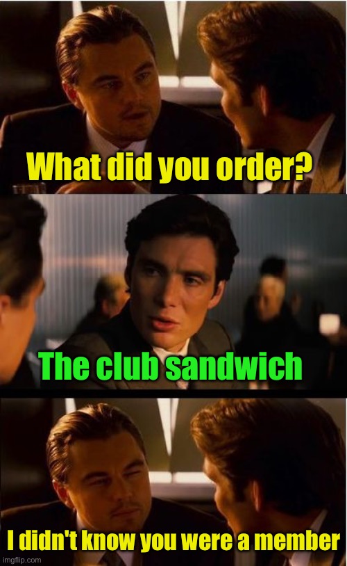 Club Sandwich.  Members Only | What did you order? The club sandwich; I didn't know you were a member | image tagged in memes,inception | made w/ Imgflip meme maker