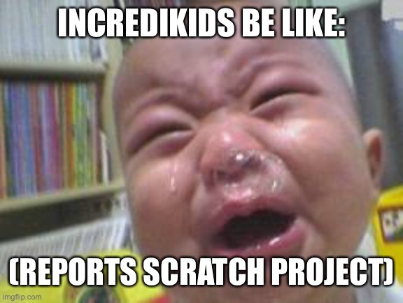 incredibox kids be like | INCREDIKIDS BE LIKE:; (REPORTS SCRATCH PROJECT) | image tagged in funny crying baby | made w/ Imgflip meme maker