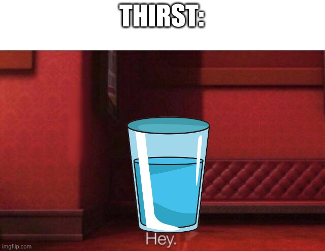 Hey. | THIRST: | image tagged in hey | made w/ Imgflip meme maker