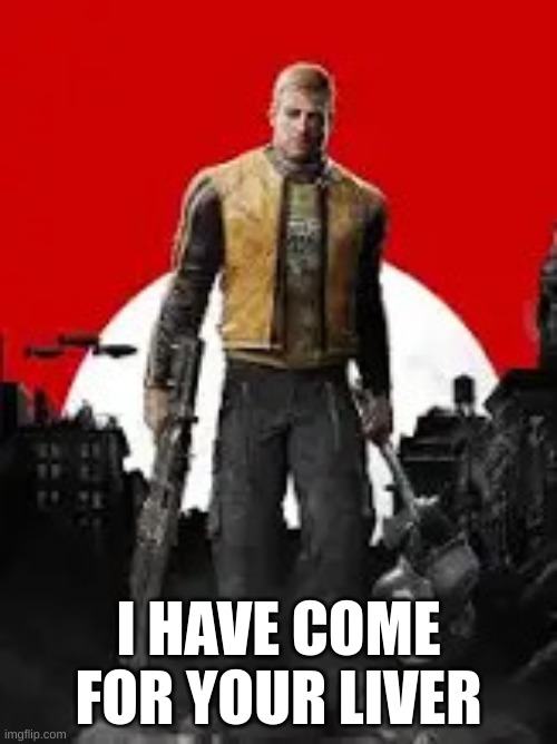 Blazkowicz | I HAVE COME FOR YOUR LIVER | image tagged in blazkowicz | made w/ Imgflip meme maker