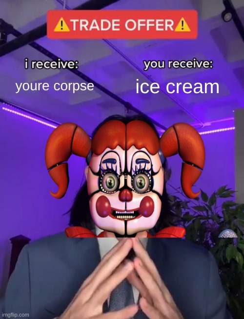 circus baby be like (FNAF MEME) | youre corpse; ice cream | image tagged in trade offer | made w/ Imgflip meme maker