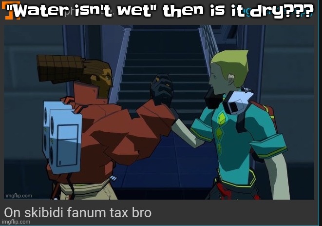 On skibidi fanum tax bro | "Water isn't wet" then is it dry??? | image tagged in on skibidi fanum tax bro | made w/ Imgflip meme maker