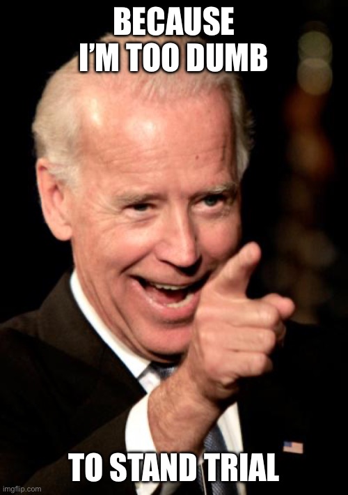 Smilin Biden Meme | BECAUSE I’M TOO DUMB TO STAND TRIAL | image tagged in memes,smilin biden | made w/ Imgflip meme maker