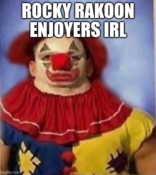 He is a YouTuber that sexualizes fictional minors and makes them do sexually suggestive poses | ROCKY RAKOON ENJOYERS IRL | image tagged in clown staring | made w/ Imgflip meme maker