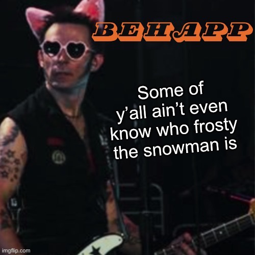 Behapp | Some of y’all ain’t even know who frosty the snowman is | image tagged in behapp | made w/ Imgflip meme maker