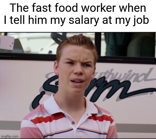 "Wait you get paid" | The fast food worker when I tell him my salary at my job | image tagged in you guys are getting paid | made w/ Imgflip meme maker