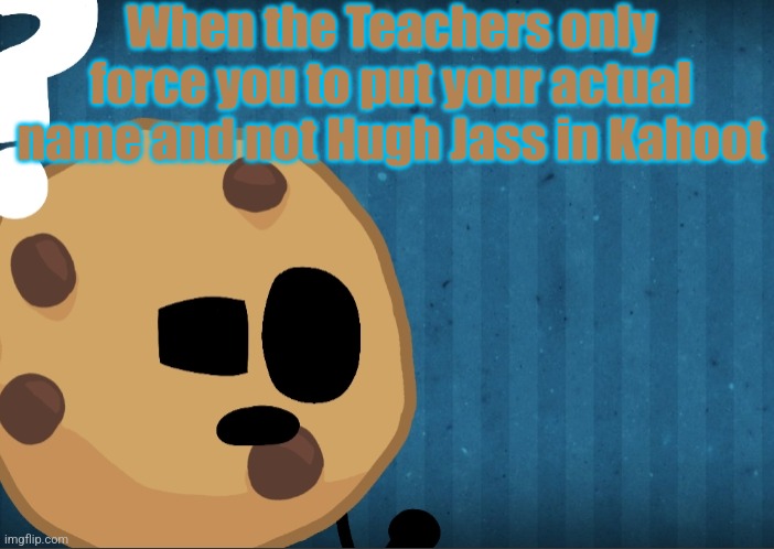 When the Teachers only force you to put your actual name and not Hugh Jass in Kahoot | image tagged in unfunny | made w/ Imgflip meme maker