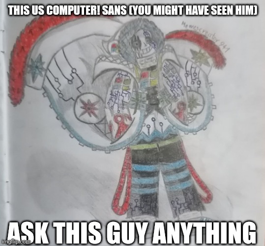 Ask him anything! | THIS US COMPUTER! SANS (YOU MIGHT HAVE SEEN HIM); ASK THIS GUY ANYTHING | image tagged in computer sans,undertale | made w/ Imgflip meme maker