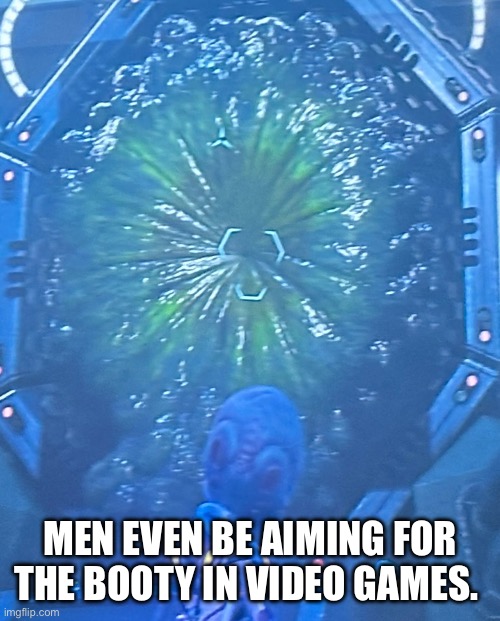 Video games | MEN EVEN BE AIMING FOR THE BOOTY IN VIDEO GAMES. | image tagged in video games,aliens,weapon of mass destruction,anus,booty warrior | made w/ Imgflip meme maker