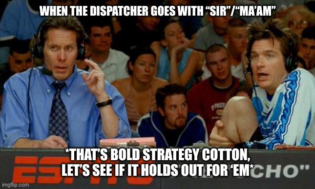 Sir or maam | WHEN THE DISPATCHER GOES WITH “SIR”/“MA’AM”; *THAT’S BOLD STRATEGY COTTON, LET’S SEE IF IT HOLDS OUT FOR ‘EM* | image tagged in bold strategy cotton | made w/ Imgflip meme maker